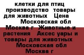 клетки для птиц, производство, товары для животных › Цена ­ 33 000 - Московская обл., Москва г. Животные и растения » Аксесcуары и товары для животных   . Московская обл.,Москва г.
